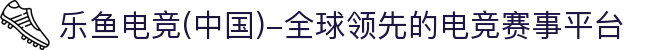 乐鱼电竞(中国)-全球领先的电竞赛事平台